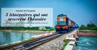 Trains mythiques : 3 itinéraires qui ont traversé l'histoire